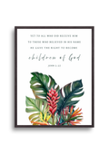 Christian giclee wall art print featuring the Bible verse, John 1:12, "Yet to all who did receive Him to those who believed in His name, He gave the right to become chidren of GOD", in beautiful botanical design of tropical leaves and flowers. Made and printed in New Zealand. Available at Cocosoy Joy NZ. Perfect for gifts or home decor.