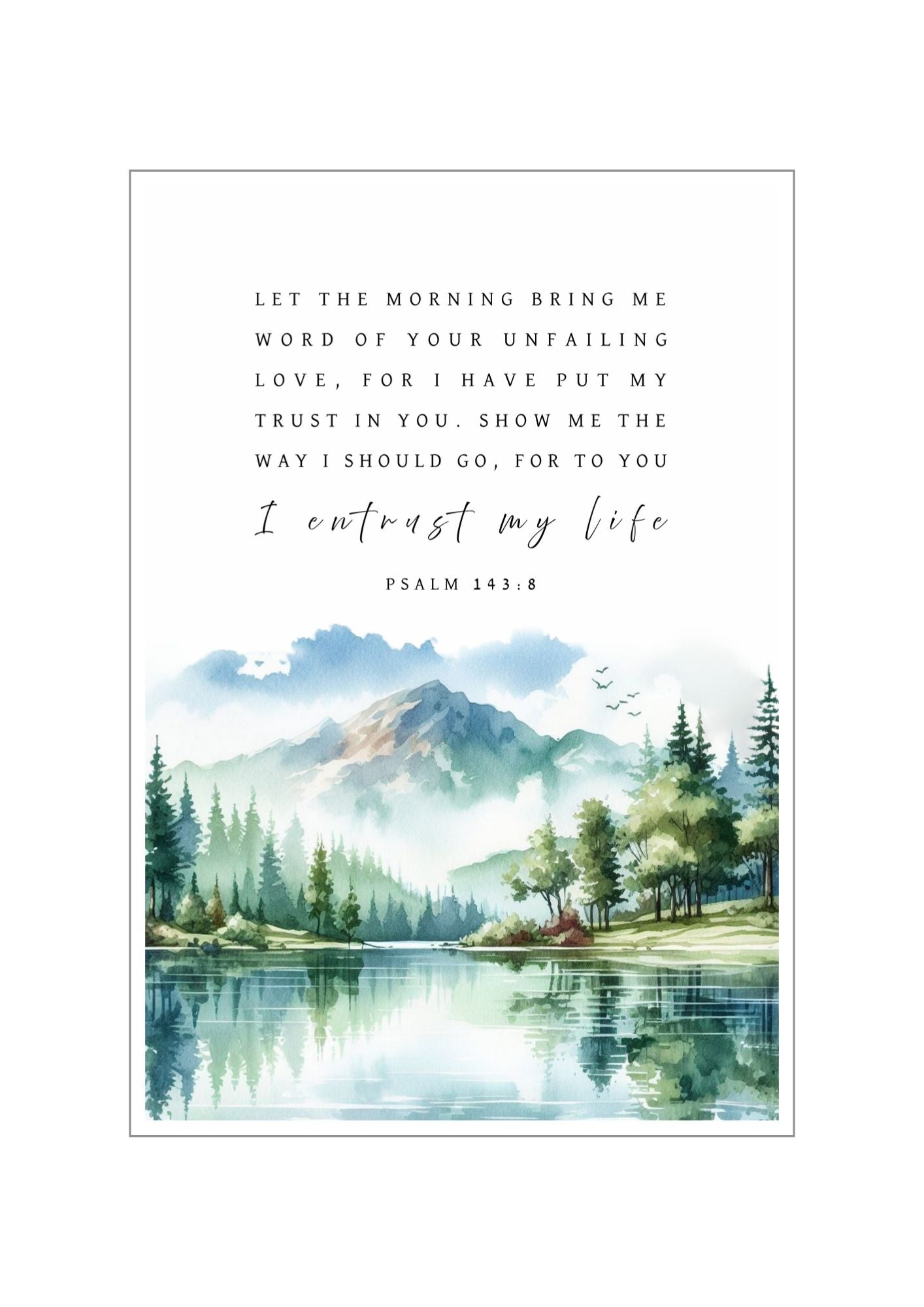 Christian giclee art print in a beautiful landscape design of mountains, forests, and a lake. Featuring Psalm 143:8, ""Let the morning bring me word of Your unfailing love, for I have put my trust in You. Show me the way I should go, for to You I entrust my life." Made and printed in New Zealand. Available at Cocosoy Joy NZ. Perfect gift or home decor.