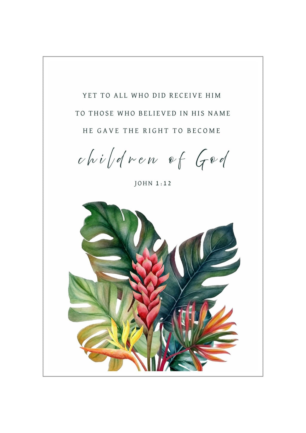 Christian giclee wall art print featuring the Bible verse, John 1:12, "Yet to all who did receive Him to those who believed in His name, He gave the right to become chidren of GOD", in beautiful botanical design of tropical leaves and flowers. Made and printed in New Zealand. Available at Cocosoy Joy NZ. Perfect for gifts or home decor.