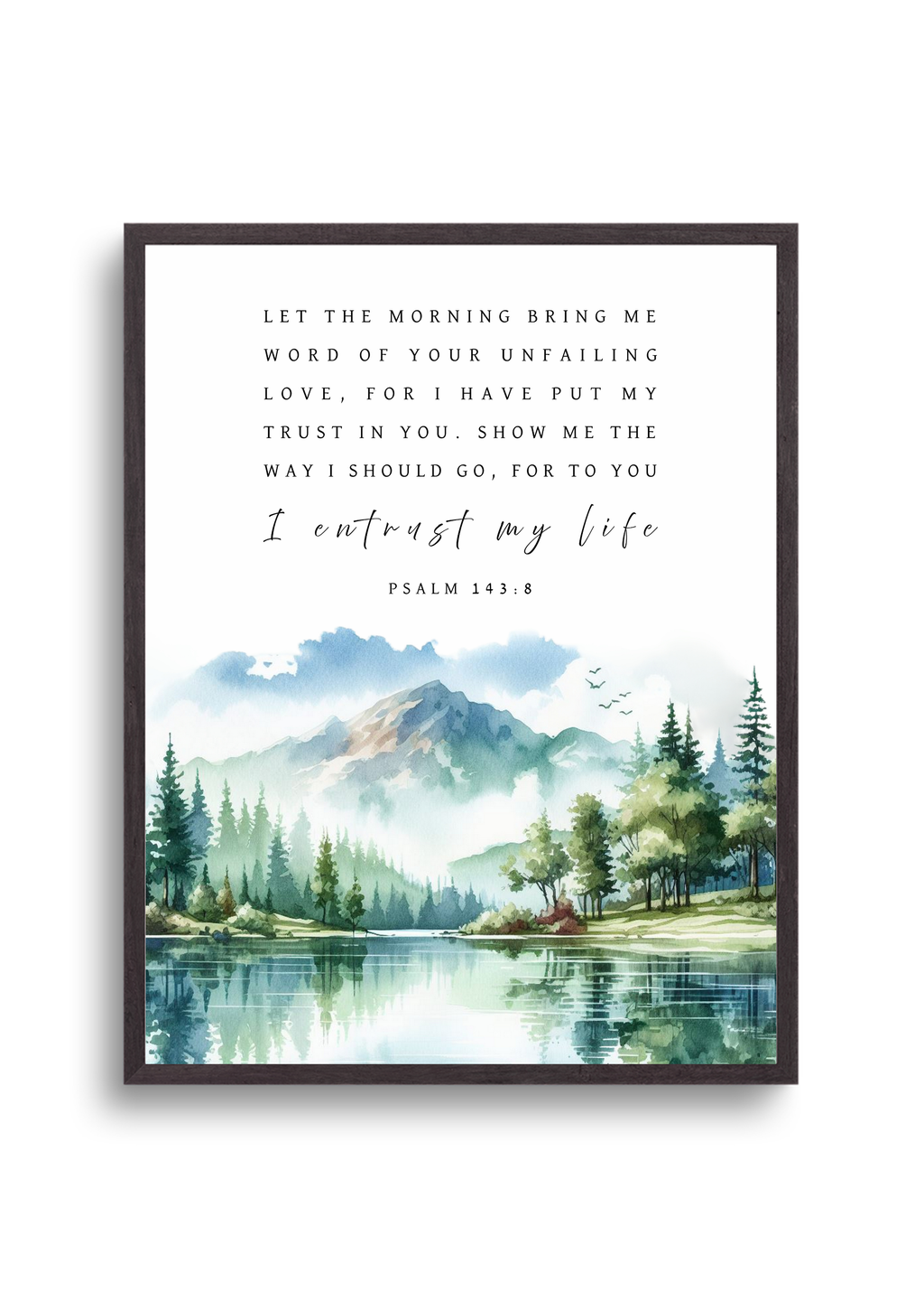 Christian giclee art print in beautiful landscape design of mountains, forests, and lake. Featuring Psalm 143:8, ""Let the morning bring me word of Your unfailing love, for I have put my trust in You. Show me the way I should go, for to You I entrust my life." Made and printed in New Zealand. Available at Cocosoy Joy NZ. Perfect gift or home decor.